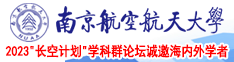 骚受路边求艹南京航空航天大学2023“长空计划”学科群论坛诚邀海内外学者